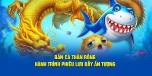 Bắn Cá Thần Rồng - Hành Trình Phiêu Lưu Đầy Ấn Tượng 